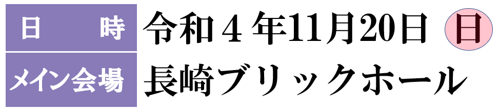 日時：令和４年11月20日（日）10：00 ～16：00、メイン会場：長崎ブリックホール（長崎市茂里町2-38）